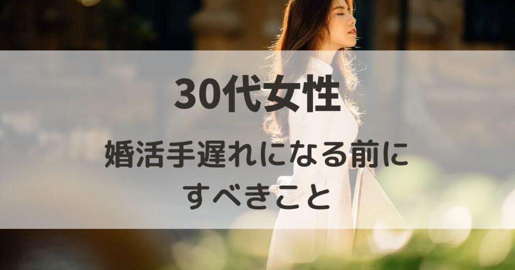 30代女性が婚活手遅れになる前にすべきこと