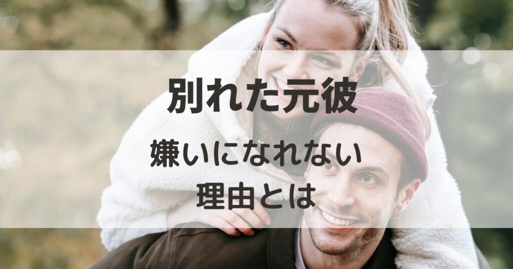 別れた元彼を嫌いになれない理由とは
