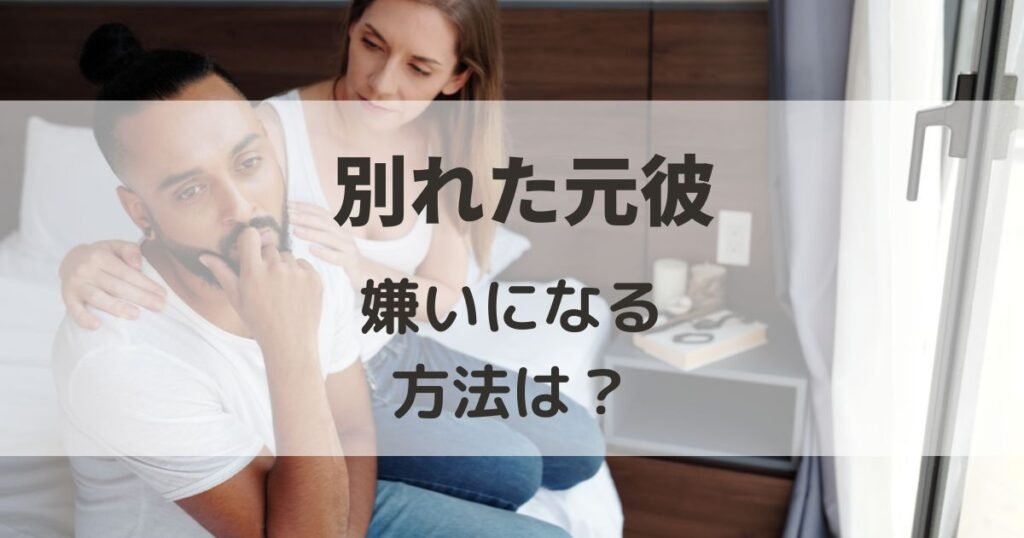 別れた元彼を嫌いになるには?