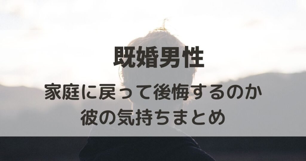 既婚男性は家庭に戻って後悔するのかまとめ