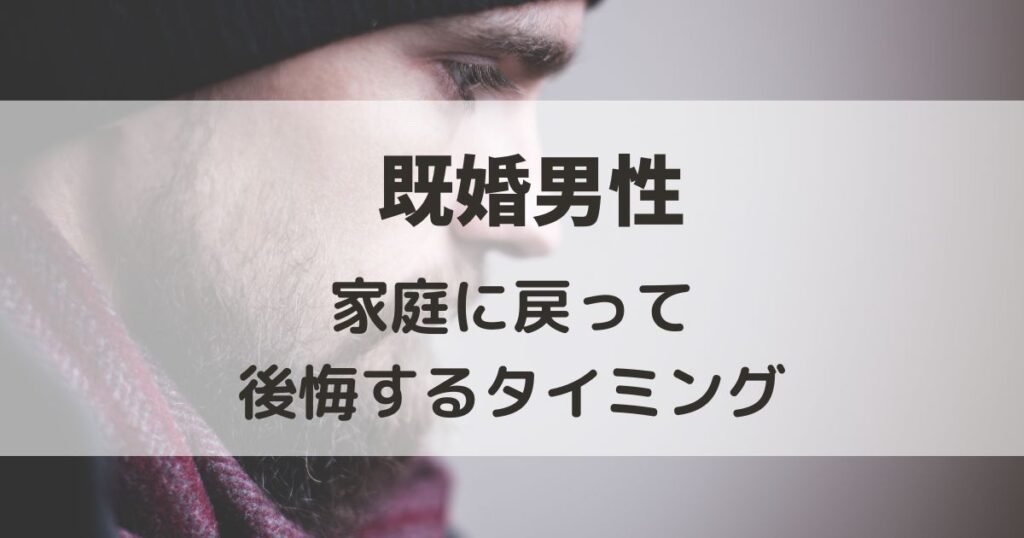 既婚男性が家庭に戻って後悔するタイミングとは？