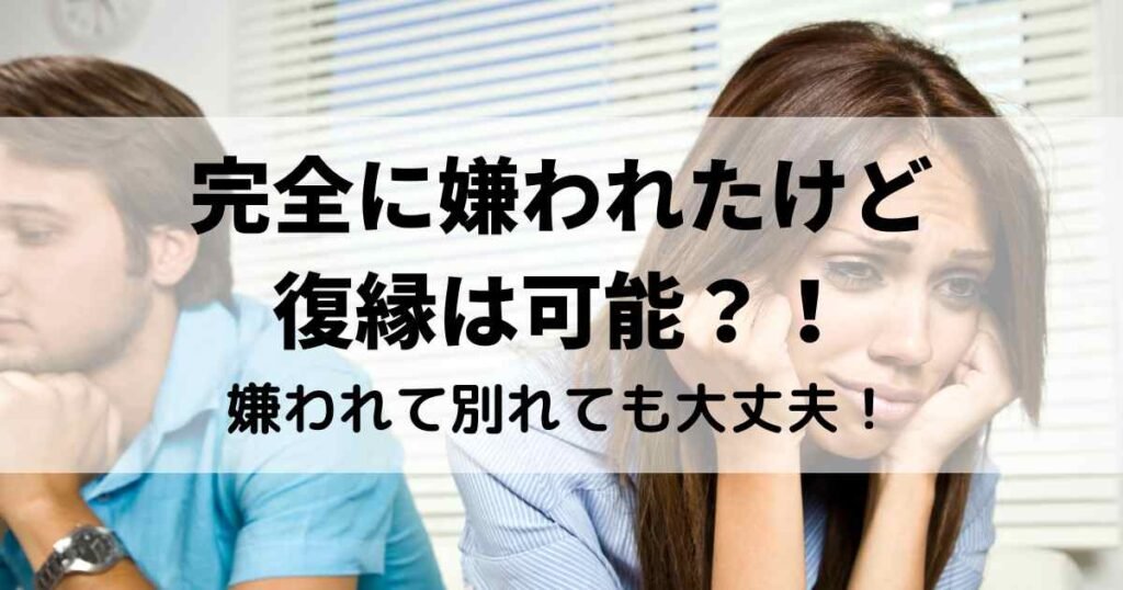 完全に嫌われたけど復縁は可能？！彼氏（元彼）に嫌われて別れた時にすべきこと