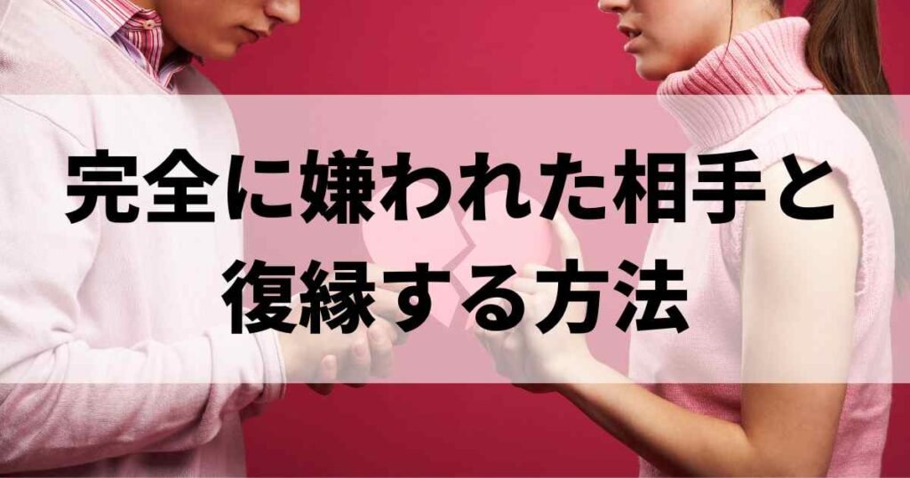 完全に嫌われた相手と復縁する方法！