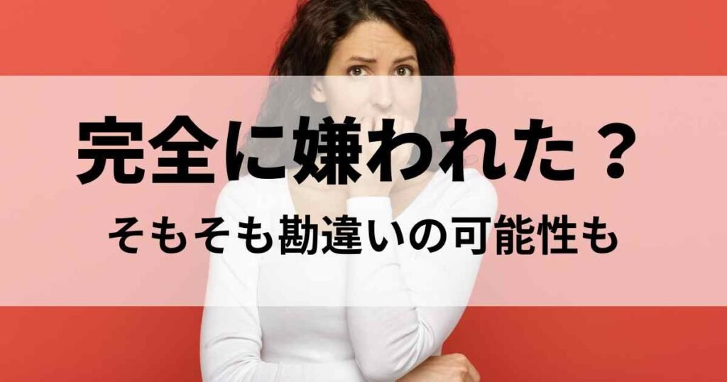 完全に嫌われたというのはそもそも勘違いの可能性も！