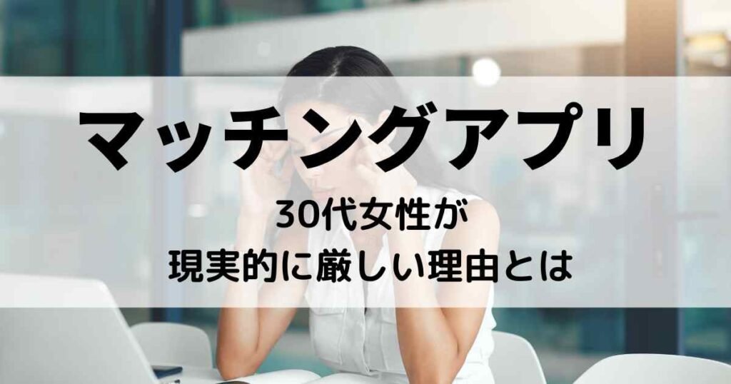 マッチングアプリで30代女性が現実的に厳しい理由とは