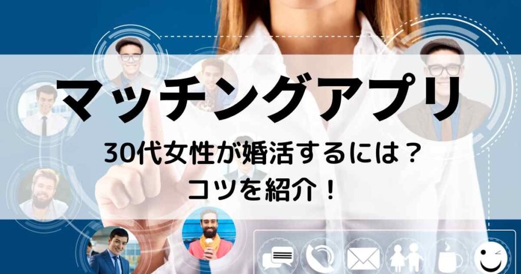 マッチングアプリで30代女性が婚活するには？３つのコツを紹介！