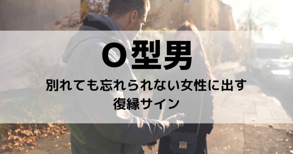 Ｏ型男が別れても忘れられない女性に出す復縁サイン