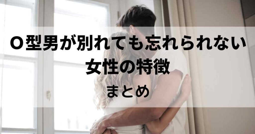 Ｏ型男が別れても忘れられない女性の特徴まとめ